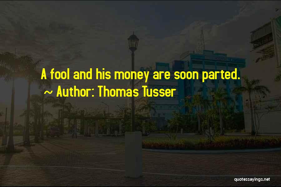 Thomas Tusser Quotes: A Fool And His Money Are Soon Parted.