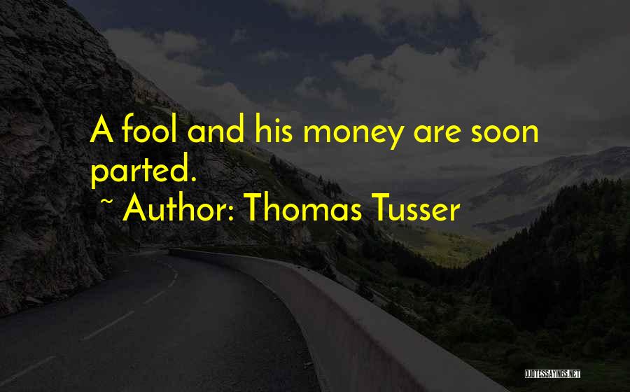 Thomas Tusser Quotes: A Fool And His Money Are Soon Parted.