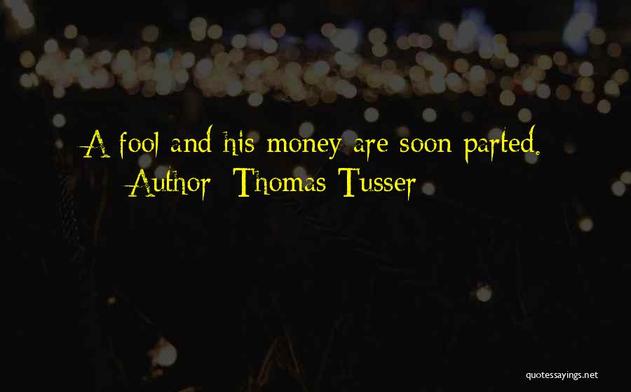 Thomas Tusser Quotes: A Fool And His Money Are Soon Parted.