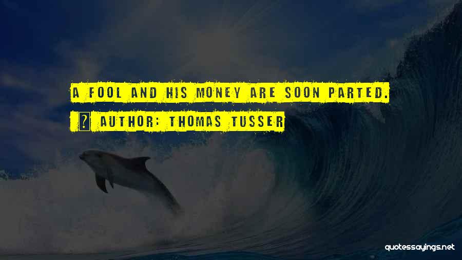 Thomas Tusser Quotes: A Fool And His Money Are Soon Parted.