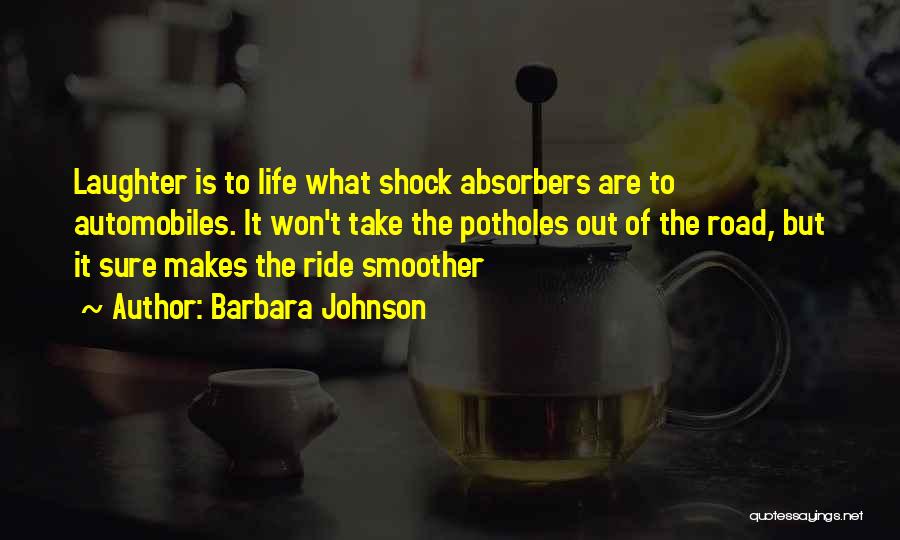 Barbara Johnson Quotes: Laughter Is To Life What Shock Absorbers Are To Automobiles. It Won't Take The Potholes Out Of The Road, But