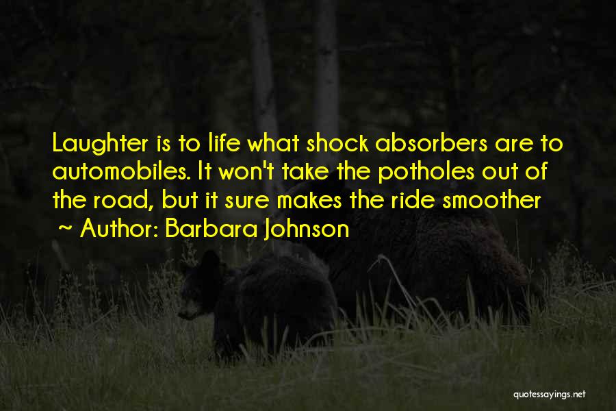 Barbara Johnson Quotes: Laughter Is To Life What Shock Absorbers Are To Automobiles. It Won't Take The Potholes Out Of The Road, But