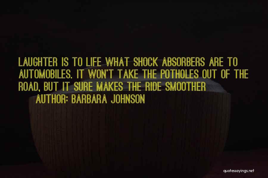 Barbara Johnson Quotes: Laughter Is To Life What Shock Absorbers Are To Automobiles. It Won't Take The Potholes Out Of The Road, But