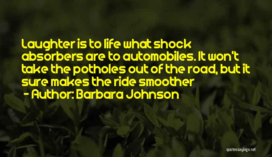 Barbara Johnson Quotes: Laughter Is To Life What Shock Absorbers Are To Automobiles. It Won't Take The Potholes Out Of The Road, But