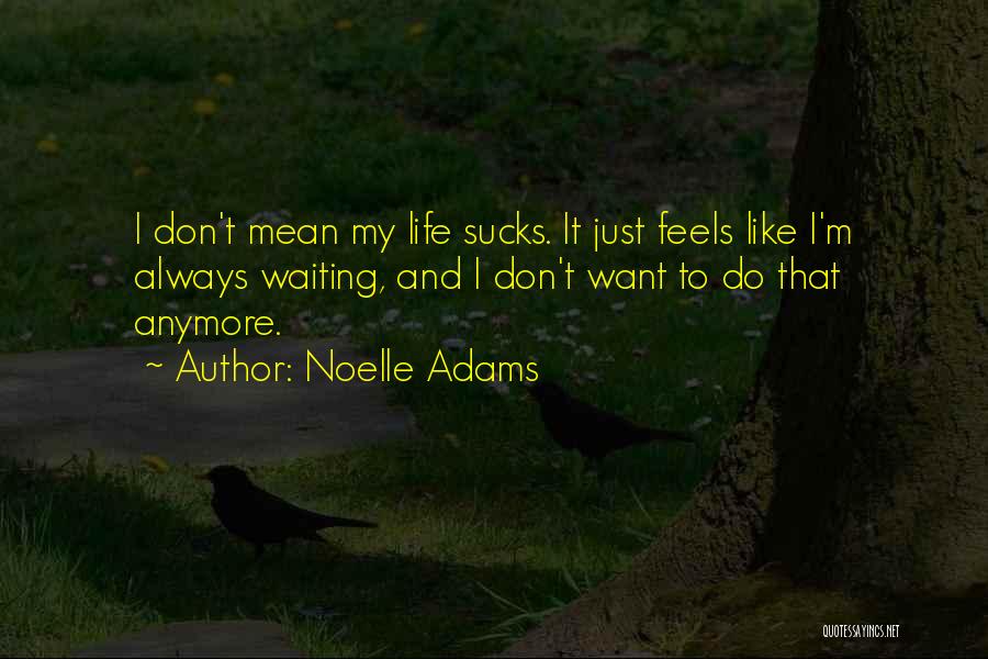 Noelle Adams Quotes: I Don't Mean My Life Sucks. It Just Feels Like I'm Always Waiting, And I Don't Want To Do That