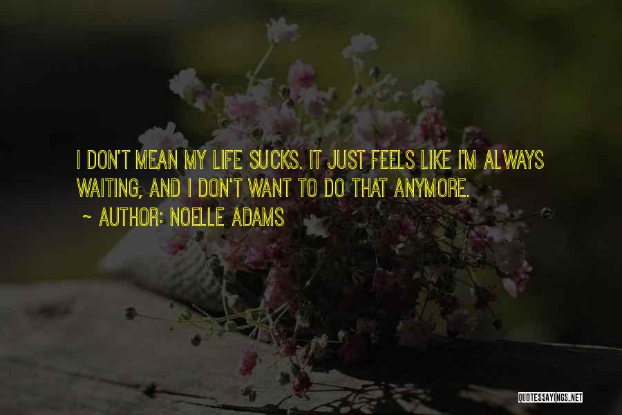 Noelle Adams Quotes: I Don't Mean My Life Sucks. It Just Feels Like I'm Always Waiting, And I Don't Want To Do That