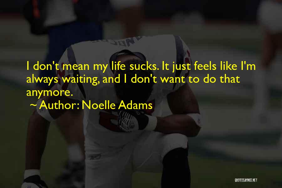 Noelle Adams Quotes: I Don't Mean My Life Sucks. It Just Feels Like I'm Always Waiting, And I Don't Want To Do That