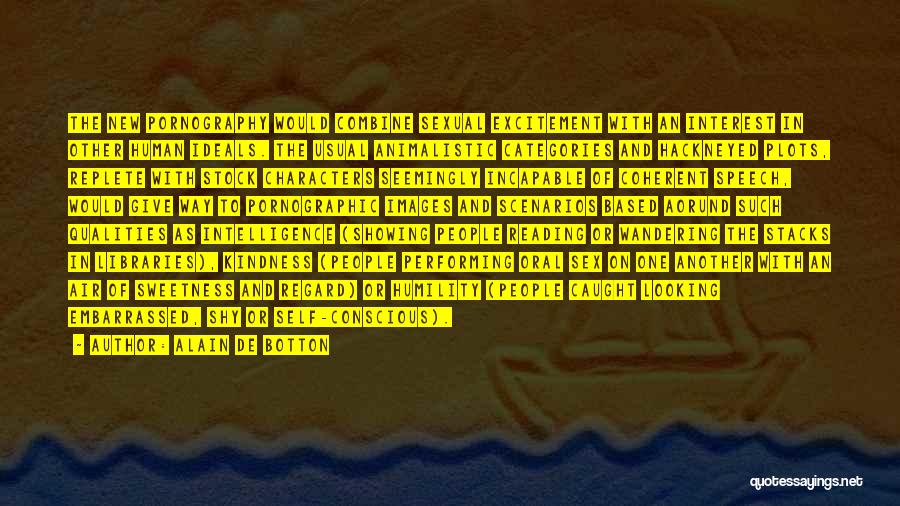Alain De Botton Quotes: The New Pornography Would Combine Sexual Excitement With An Interest In Other Human Ideals. The Usual Animalistic Categories And Hackneyed