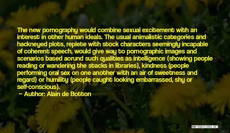 Alain De Botton Quotes: The New Pornography Would Combine Sexual Excitement With An Interest In Other Human Ideals. The Usual Animalistic Categories And Hackneyed