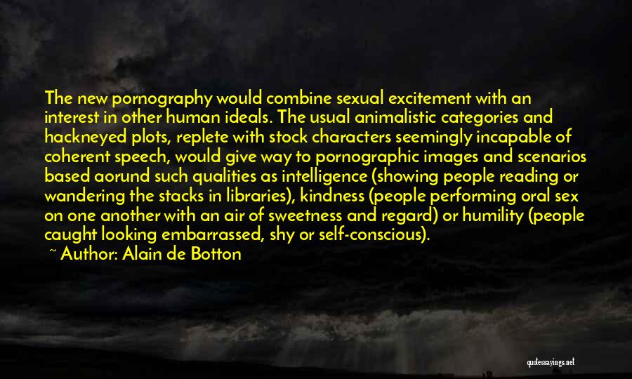 Alain De Botton Quotes: The New Pornography Would Combine Sexual Excitement With An Interest In Other Human Ideals. The Usual Animalistic Categories And Hackneyed