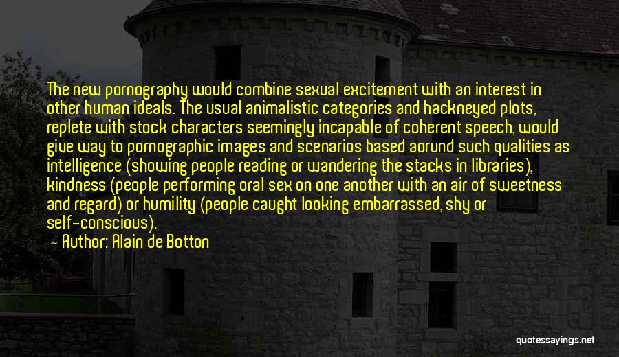 Alain De Botton Quotes: The New Pornography Would Combine Sexual Excitement With An Interest In Other Human Ideals. The Usual Animalistic Categories And Hackneyed