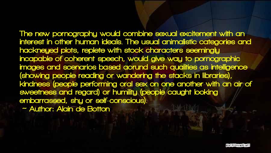 Alain De Botton Quotes: The New Pornography Would Combine Sexual Excitement With An Interest In Other Human Ideals. The Usual Animalistic Categories And Hackneyed