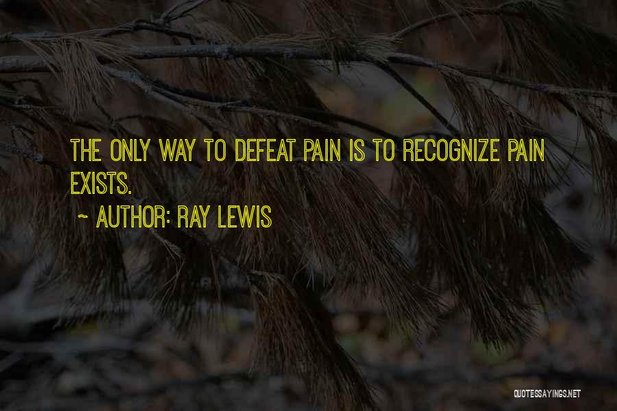 Ray Lewis Quotes: The Only Way To Defeat Pain Is To Recognize Pain Exists.