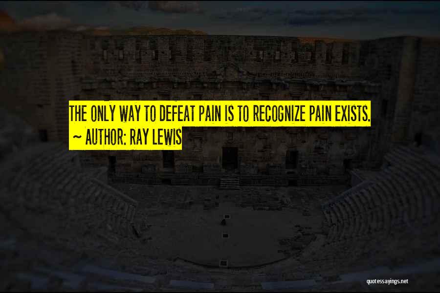 Ray Lewis Quotes: The Only Way To Defeat Pain Is To Recognize Pain Exists.