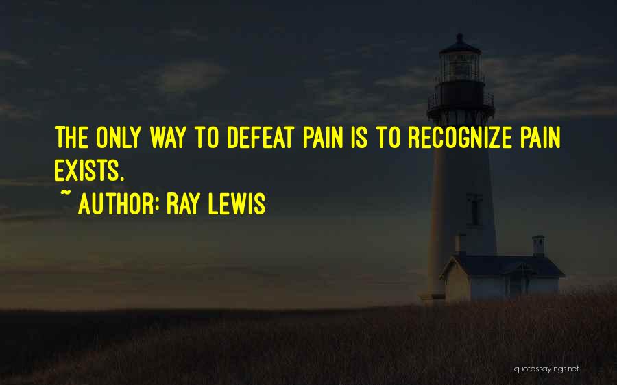 Ray Lewis Quotes: The Only Way To Defeat Pain Is To Recognize Pain Exists.