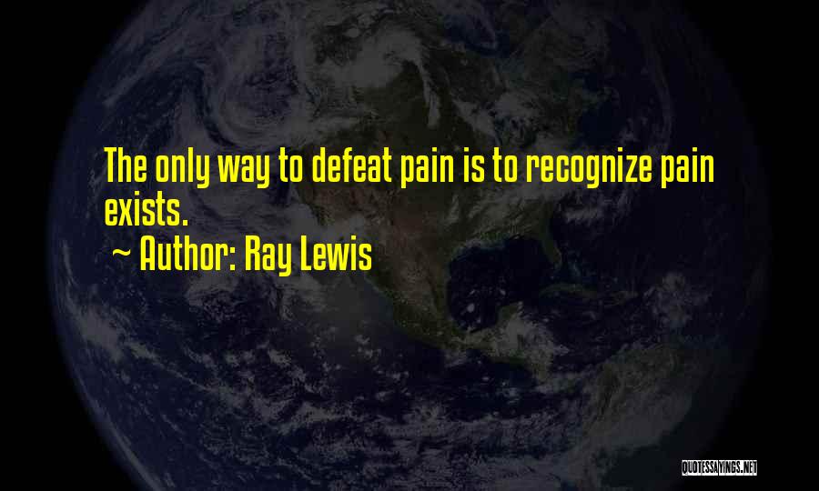 Ray Lewis Quotes: The Only Way To Defeat Pain Is To Recognize Pain Exists.