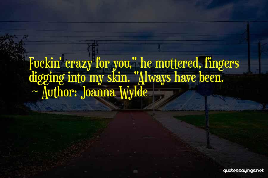 Joanna Wylde Quotes: Fuckin' Crazy For You, He Muttered, Fingers Digging Into My Skin. Always Have Been.