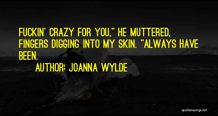 Joanna Wylde Quotes: Fuckin' Crazy For You, He Muttered, Fingers Digging Into My Skin. Always Have Been.