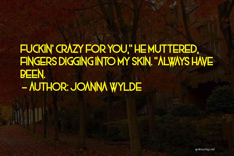 Joanna Wylde Quotes: Fuckin' Crazy For You, He Muttered, Fingers Digging Into My Skin. Always Have Been.