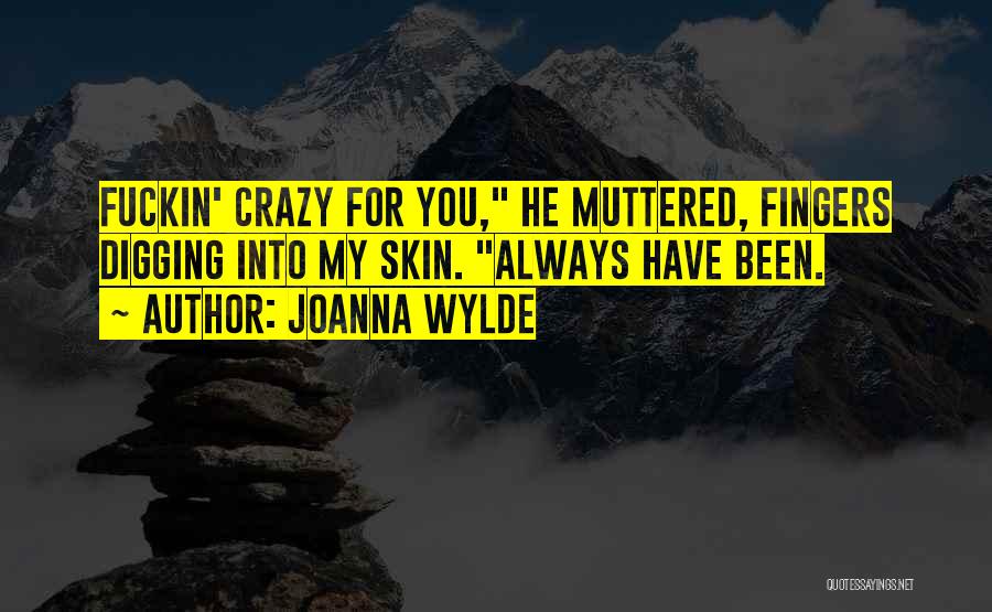 Joanna Wylde Quotes: Fuckin' Crazy For You, He Muttered, Fingers Digging Into My Skin. Always Have Been.