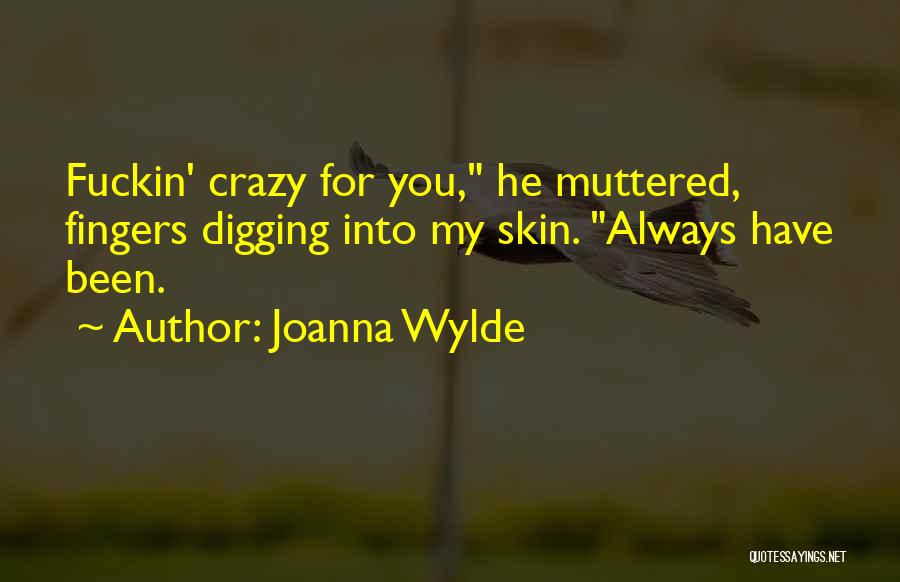 Joanna Wylde Quotes: Fuckin' Crazy For You, He Muttered, Fingers Digging Into My Skin. Always Have Been.