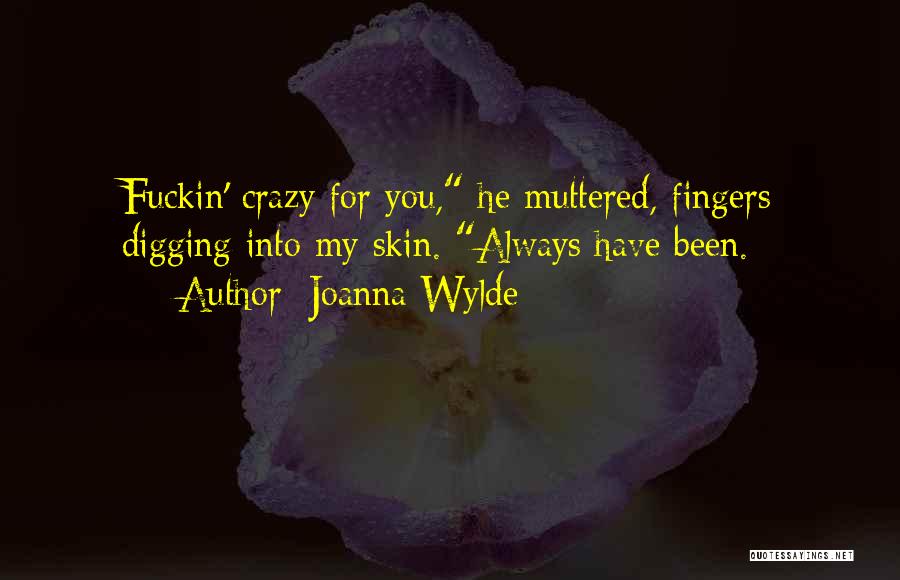 Joanna Wylde Quotes: Fuckin' Crazy For You, He Muttered, Fingers Digging Into My Skin. Always Have Been.