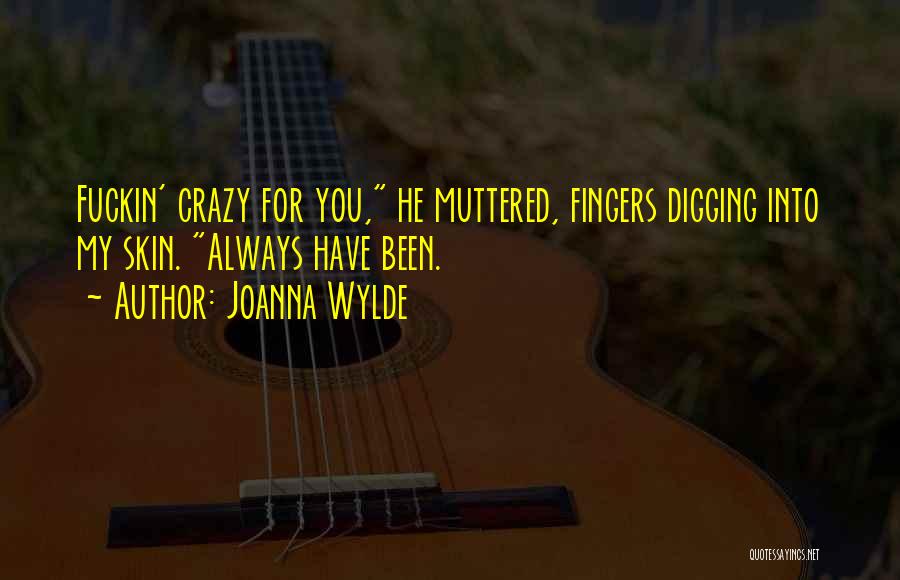 Joanna Wylde Quotes: Fuckin' Crazy For You, He Muttered, Fingers Digging Into My Skin. Always Have Been.