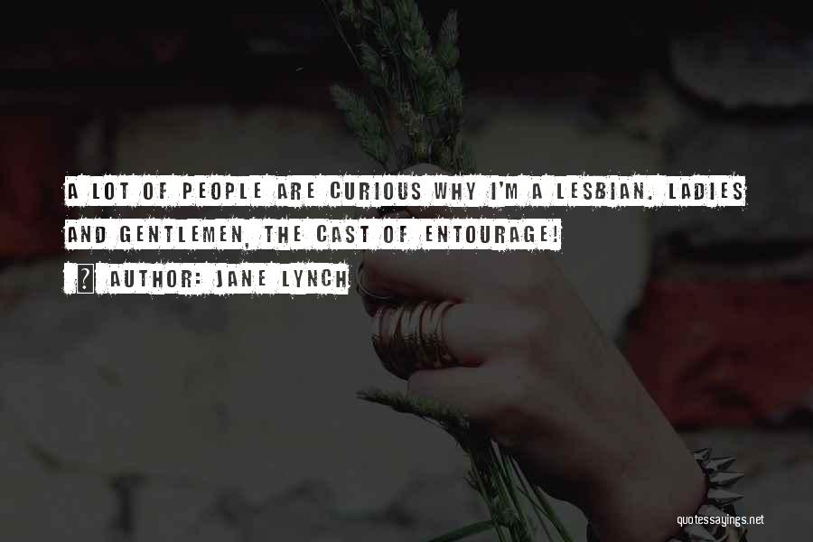 Jane Lynch Quotes: A Lot Of People Are Curious Why I'm A Lesbian. Ladies And Gentlemen, The Cast Of Entourage!