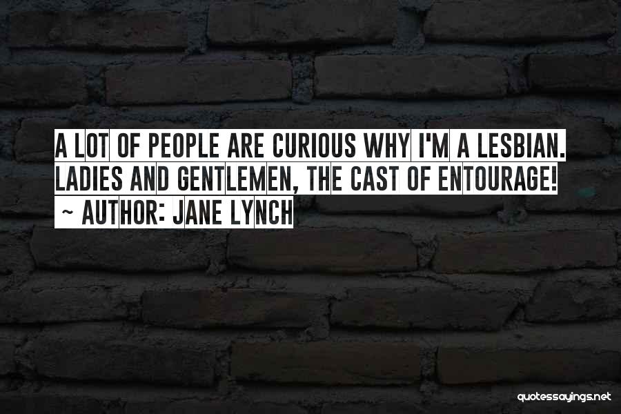 Jane Lynch Quotes: A Lot Of People Are Curious Why I'm A Lesbian. Ladies And Gentlemen, The Cast Of Entourage!