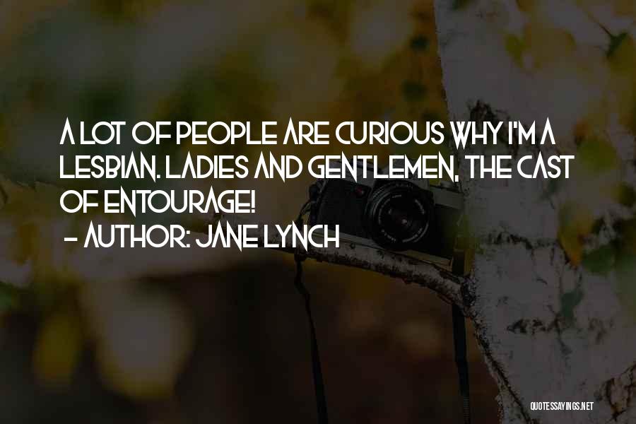 Jane Lynch Quotes: A Lot Of People Are Curious Why I'm A Lesbian. Ladies And Gentlemen, The Cast Of Entourage!