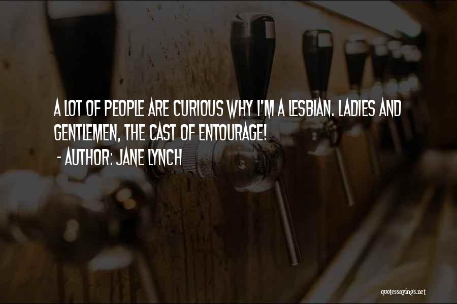 Jane Lynch Quotes: A Lot Of People Are Curious Why I'm A Lesbian. Ladies And Gentlemen, The Cast Of Entourage!