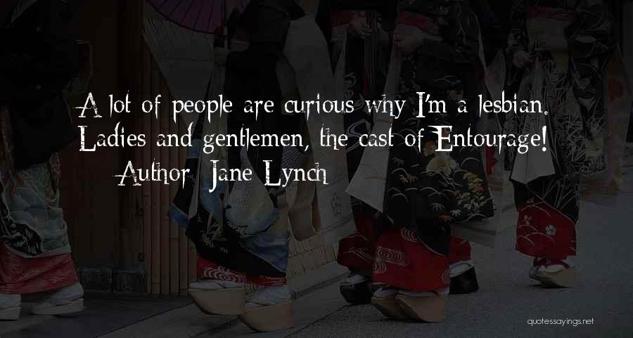 Jane Lynch Quotes: A Lot Of People Are Curious Why I'm A Lesbian. Ladies And Gentlemen, The Cast Of Entourage!