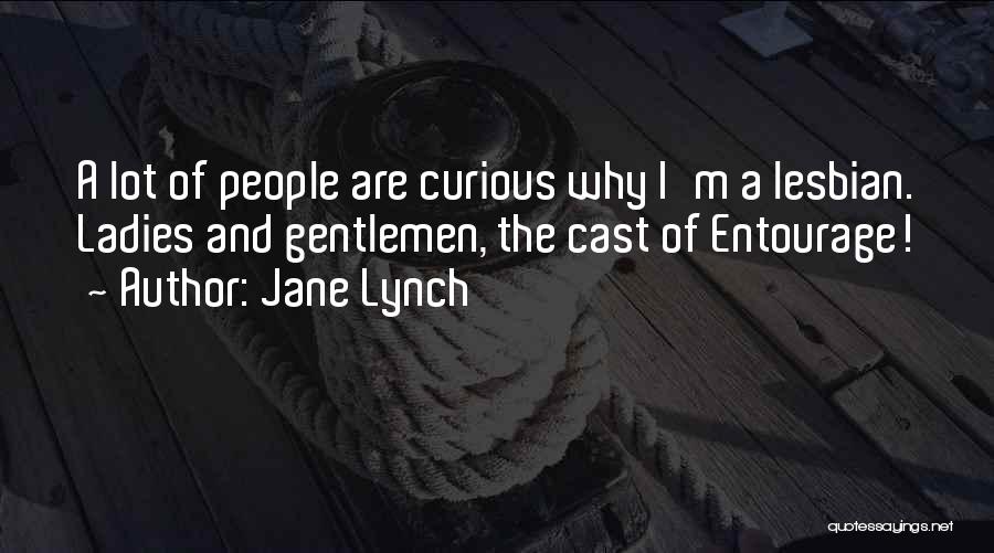 Jane Lynch Quotes: A Lot Of People Are Curious Why I'm A Lesbian. Ladies And Gentlemen, The Cast Of Entourage!