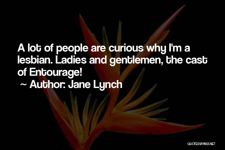 Jane Lynch Quotes: A Lot Of People Are Curious Why I'm A Lesbian. Ladies And Gentlemen, The Cast Of Entourage!