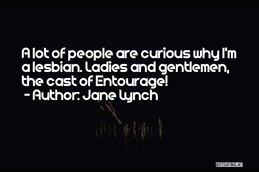 Jane Lynch Quotes: A Lot Of People Are Curious Why I'm A Lesbian. Ladies And Gentlemen, The Cast Of Entourage!