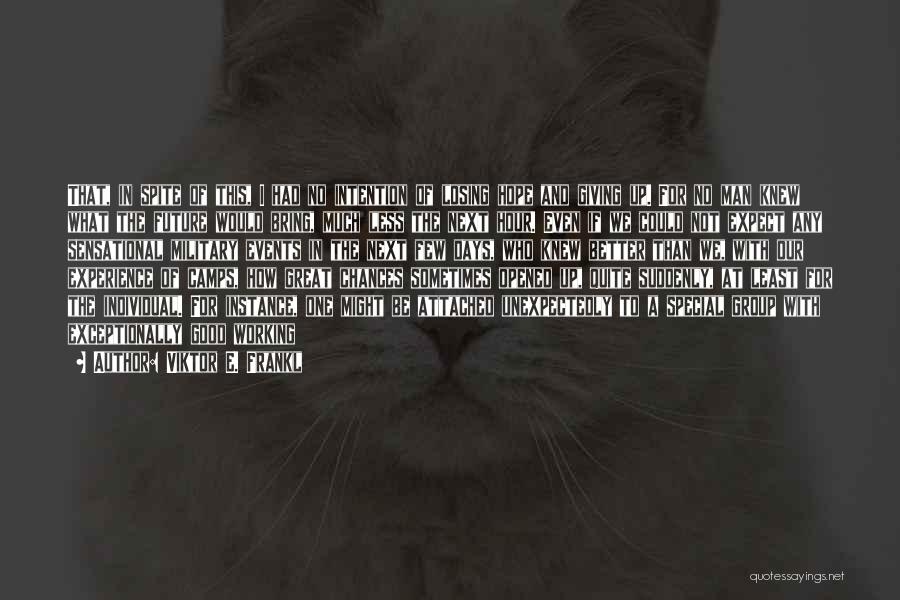 Viktor E. Frankl Quotes: That, In Spite Of This, I Had No Intention Of Losing Hope And Giving Up. For No Man Knew What