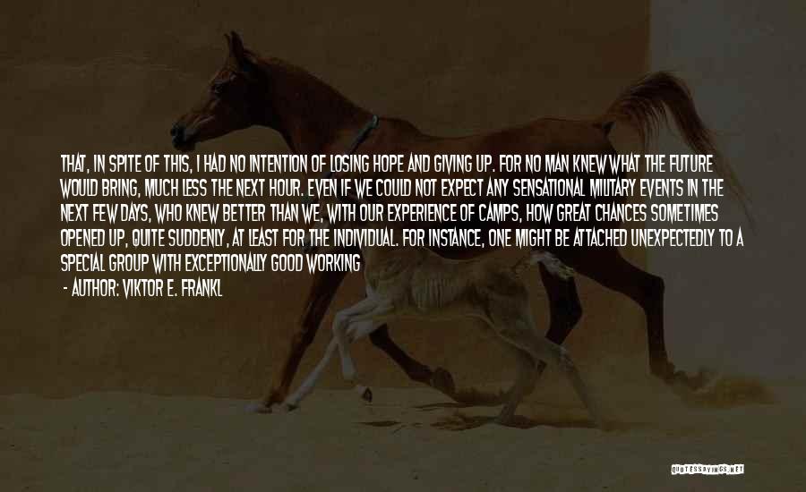 Viktor E. Frankl Quotes: That, In Spite Of This, I Had No Intention Of Losing Hope And Giving Up. For No Man Knew What