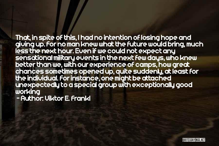 Viktor E. Frankl Quotes: That, In Spite Of This, I Had No Intention Of Losing Hope And Giving Up. For No Man Knew What