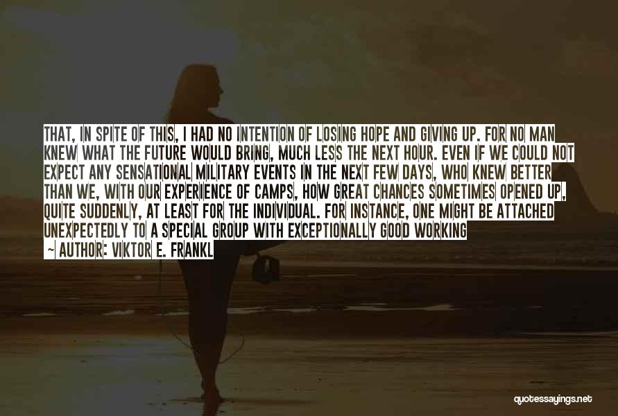Viktor E. Frankl Quotes: That, In Spite Of This, I Had No Intention Of Losing Hope And Giving Up. For No Man Knew What