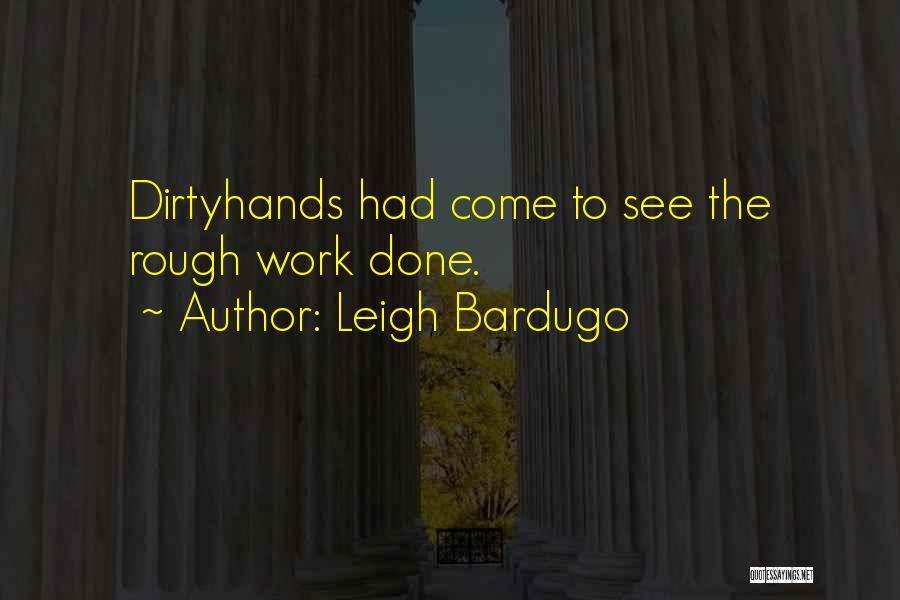 Leigh Bardugo Quotes: Dirtyhands Had Come To See The Rough Work Done.