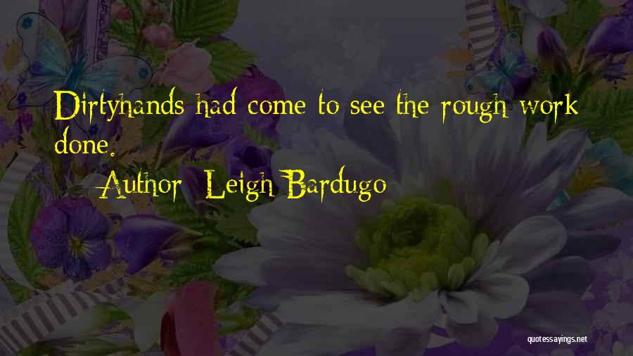 Leigh Bardugo Quotes: Dirtyhands Had Come To See The Rough Work Done.