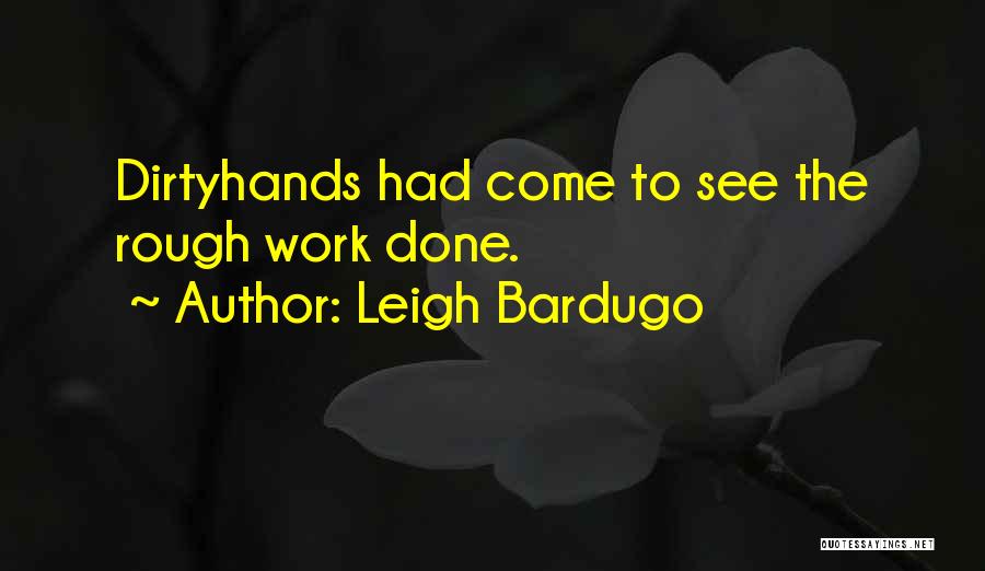 Leigh Bardugo Quotes: Dirtyhands Had Come To See The Rough Work Done.