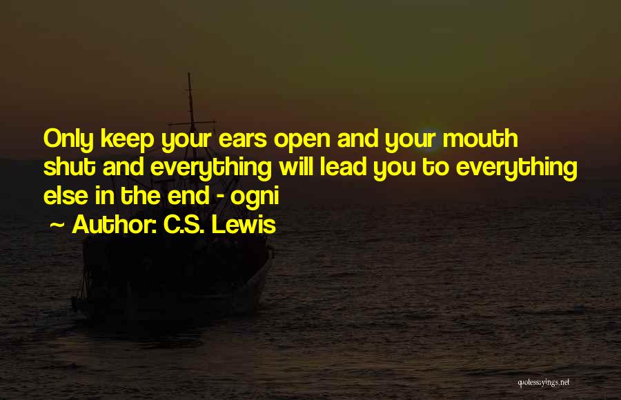 C.S. Lewis Quotes: Only Keep Your Ears Open And Your Mouth Shut And Everything Will Lead You To Everything Else In The End