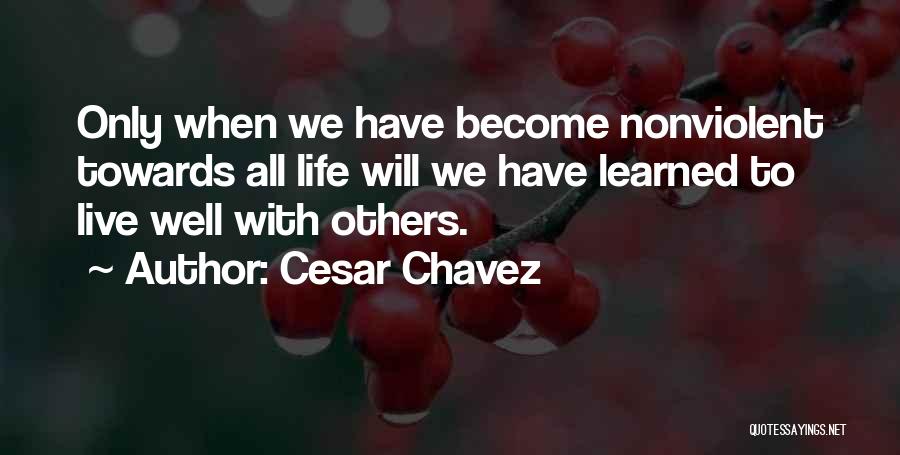 Cesar Chavez Quotes: Only When We Have Become Nonviolent Towards All Life Will We Have Learned To Live Well With Others.