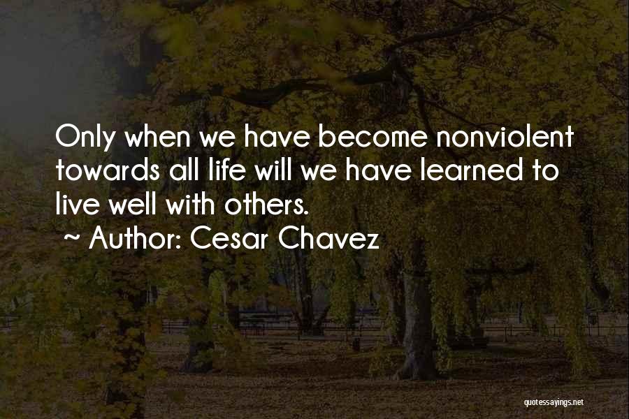 Cesar Chavez Quotes: Only When We Have Become Nonviolent Towards All Life Will We Have Learned To Live Well With Others.