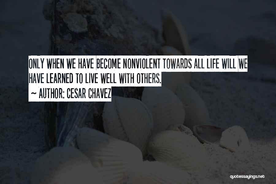 Cesar Chavez Quotes: Only When We Have Become Nonviolent Towards All Life Will We Have Learned To Live Well With Others.