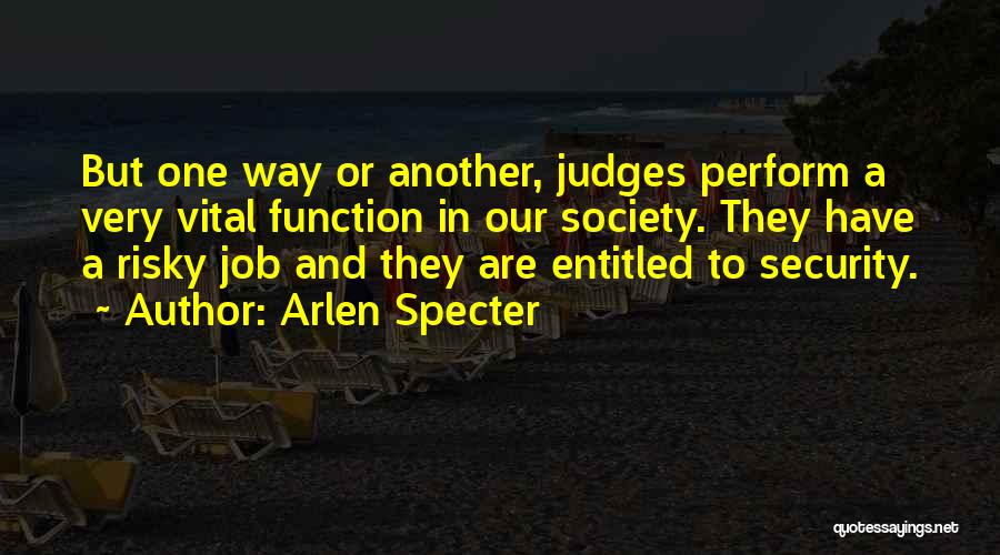 Arlen Specter Quotes: But One Way Or Another, Judges Perform A Very Vital Function In Our Society. They Have A Risky Job And