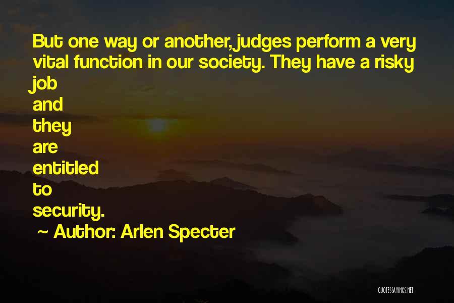 Arlen Specter Quotes: But One Way Or Another, Judges Perform A Very Vital Function In Our Society. They Have A Risky Job And