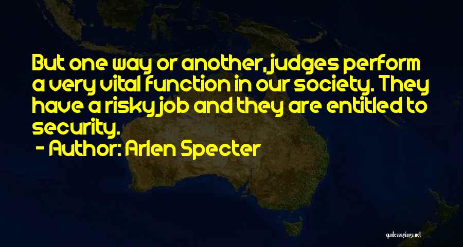 Arlen Specter Quotes: But One Way Or Another, Judges Perform A Very Vital Function In Our Society. They Have A Risky Job And