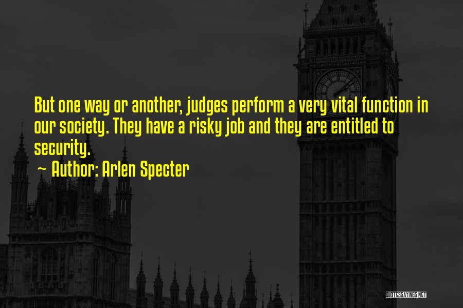 Arlen Specter Quotes: But One Way Or Another, Judges Perform A Very Vital Function In Our Society. They Have A Risky Job And